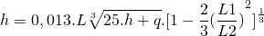 \[h = 0,013.L \sqrt[3]{25.h+q} . [1 - \frac{2}{3} {(\frac{L1}{L2})}^2]^{\frac{1}{3}}\]